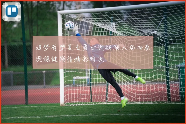 追梦有望复出勇士迎战湖人场均表现稳健期待精彩对决
