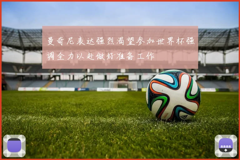 曼奇尼表达强烈渴望参加世界杯强调全力以赴做好准备工作