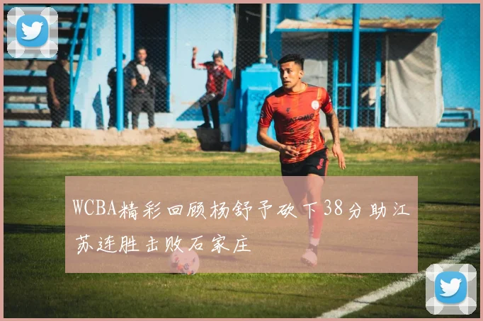 WCBA精彩回顾杨舒予砍下38分助江苏连胜击败石家庄