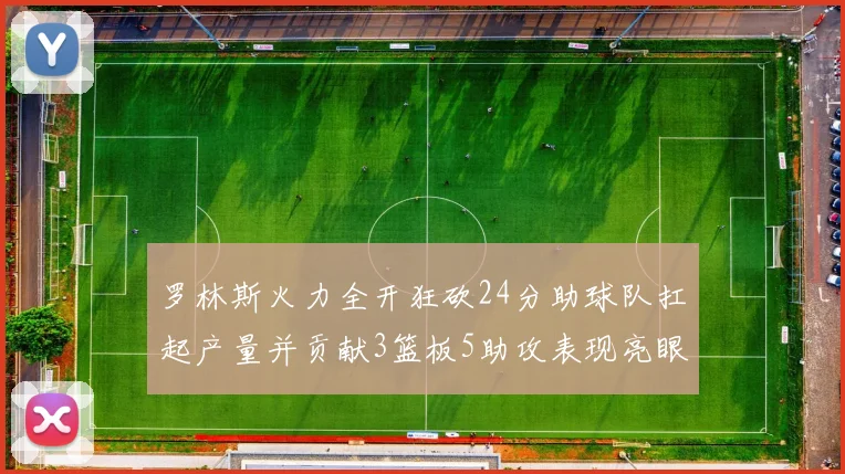 罗林斯火力全开狂砍24分助球队扛起产量并贡献3篮板5助攻表现亮眼