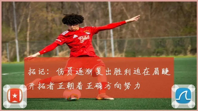 拓记：伤员逐渐复出胜利迫在眉睫开拓者正朝着正确方向努力