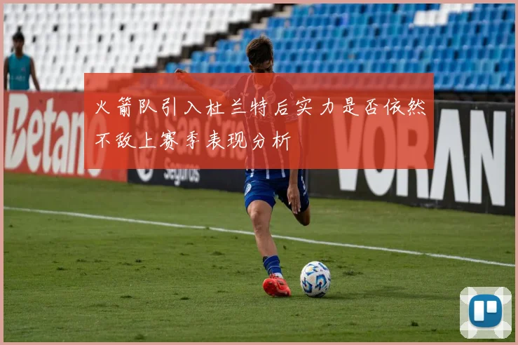 火箭队引入杜兰特后实力是否依然不敌上赛季表现分析