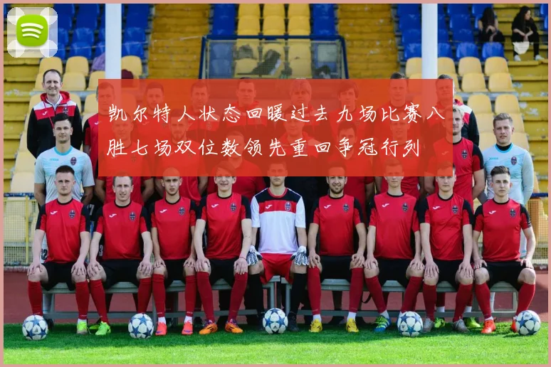 凯尔特人状态回暖过去九场比赛八胜七场双位数领先重回争冠行列