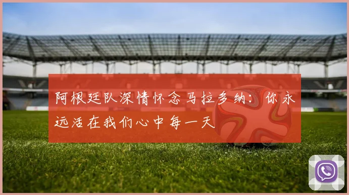 阿根廷队深情怀念马拉多纳：你永远活在我们心中每一天