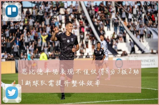 恩比德半场表现不佳仅得8分3板2助1断球队需提升整体效率