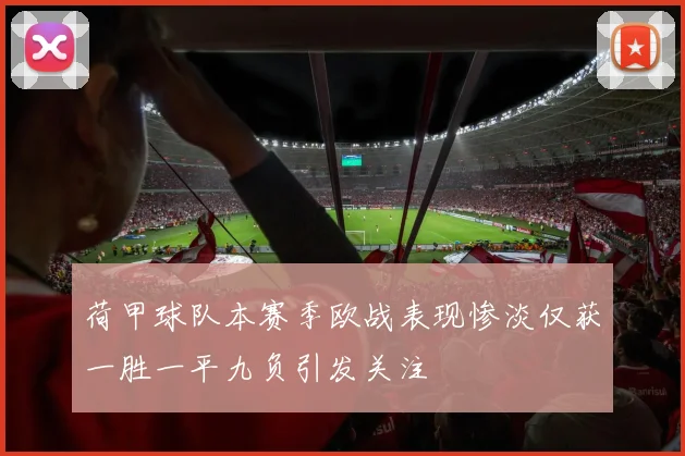 荷甲球队本赛季欧战表现惨淡仅获一胜一平九负引发关注
