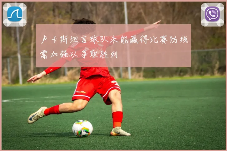 卢卡斯坦言球队未能赢得比赛防线需加强以争取胜利