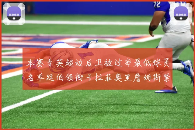本赛季英超边后卫被过率最低球员名单廷伯领衔卡拉菲奥里詹姆斯紧随其后