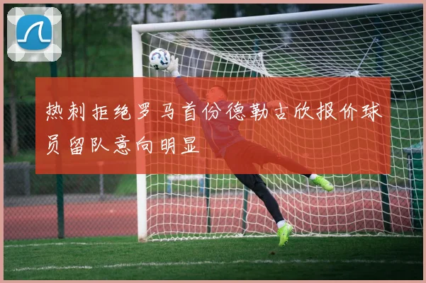 热刺拒绝罗马首份德勒古欣报价球员留队意向明显