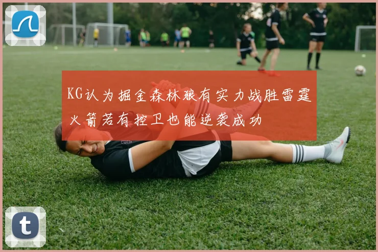 KG认为掘金森林狼有实力战胜雷霆火箭若有控卫也能逆袭成功