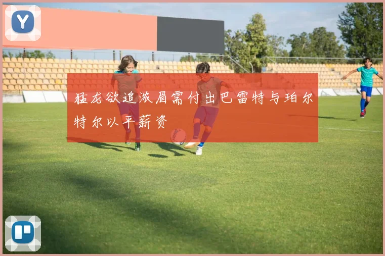 猛龙欲追浓眉需付出巴雷特与珀尔特尔以平薪资